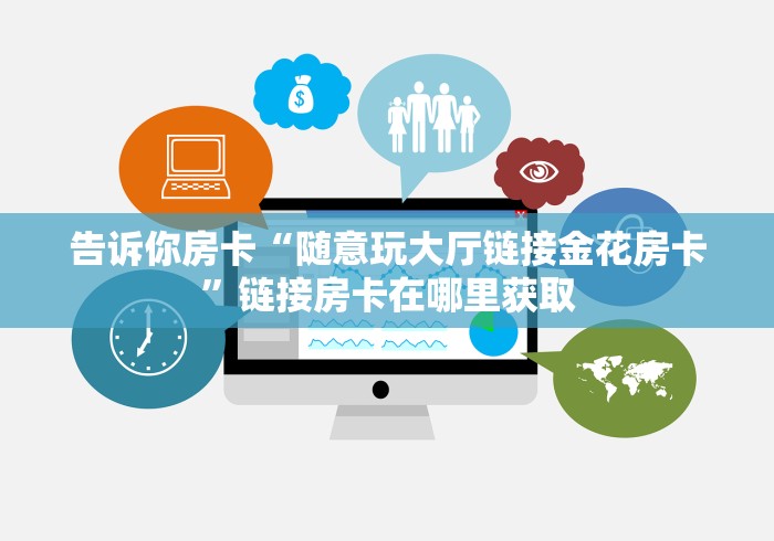 告诉你房卡“随意玩大厅链接金花房卡”链接房卡在哪里获取 告诉你房卡“随意玩大厅链接金花房卡”链接房卡在哪里获取