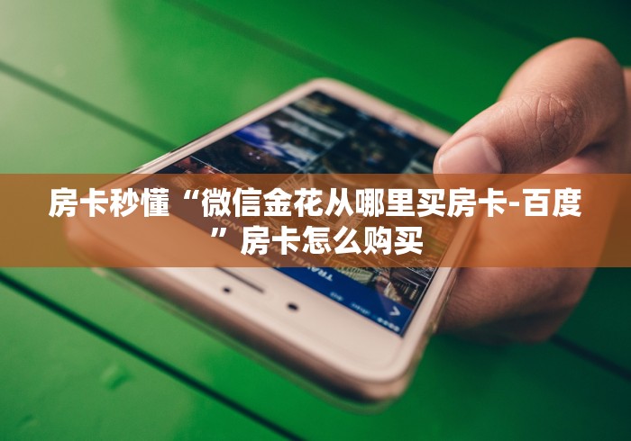 房卡秒懂“微信金花从哪里买房卡-百度”房卡怎么购买 房卡秒懂“微信金花从哪里买房卡-百度”房卡怎么购买