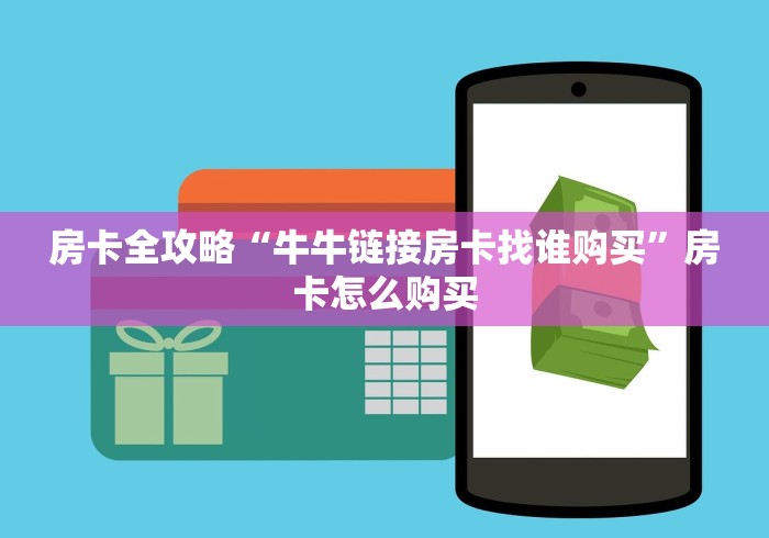 房卡全攻略“牛牛链接房卡找谁购买”房卡怎么购买