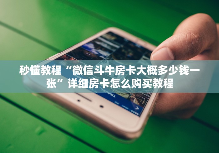 秒懂教程“微信斗牛房卡大概多少钱一张”详细房卡怎么购买教程 秒懂教程“微信斗牛房卡大概多少钱一张”详细房卡怎么购买教程