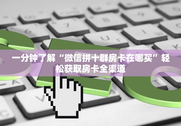 一分钟了解“微信拼十群房卡在哪买”轻松获取房卡全渠道 一分钟了解“微信拼十群房卡在哪买”轻松获取房卡全渠道