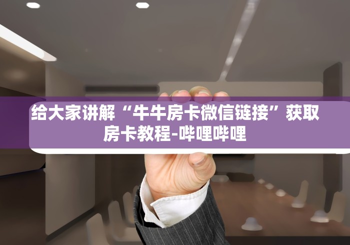 给大家讲解“牛牛房卡微信链接”获取房卡教程-哔哩哔哩