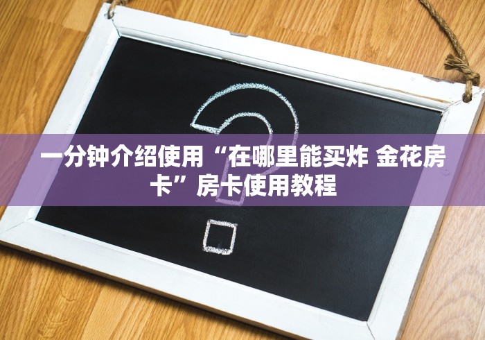 一分钟介绍使用“在哪里能买炸 金花房卡”房卡使用教程
