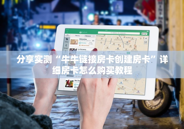 分享实测“牛牛链接房卡创建房卡”详细房卡怎么购买教程 分享实测“牛牛链接房卡创建房卡”详细房卡怎么购买教程