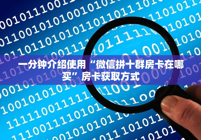一分钟介绍使用“微信拼十群房卡在哪买”房卡获取方式