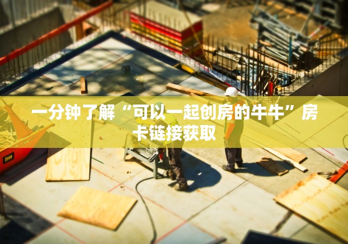 一分钟了解“可以一起创房的牛牛”房卡链接获取 一分钟了解“可以一起创房的牛牛”房卡链接获取