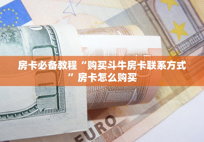 房卡必备教程“购买斗牛房卡联系方式”房卡怎么购买 房卡必备教程“购买斗牛房卡联系方式”房卡怎么购买