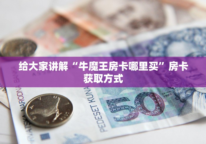 给大家讲解“牛魔王房卡哪里买”房卡获取方式