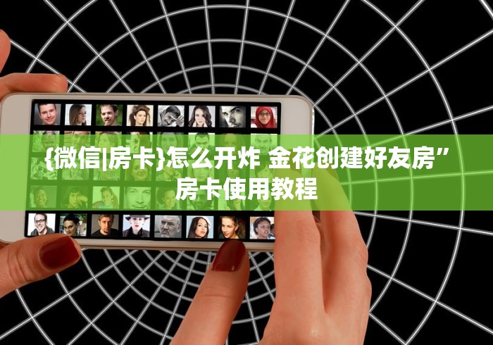 {微信|房卡}怎么开炸 金花创建好友房”房卡使用教程