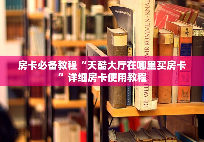 房卡必备教程“天酷大厅在哪里买房卡”详细房卡使用教程