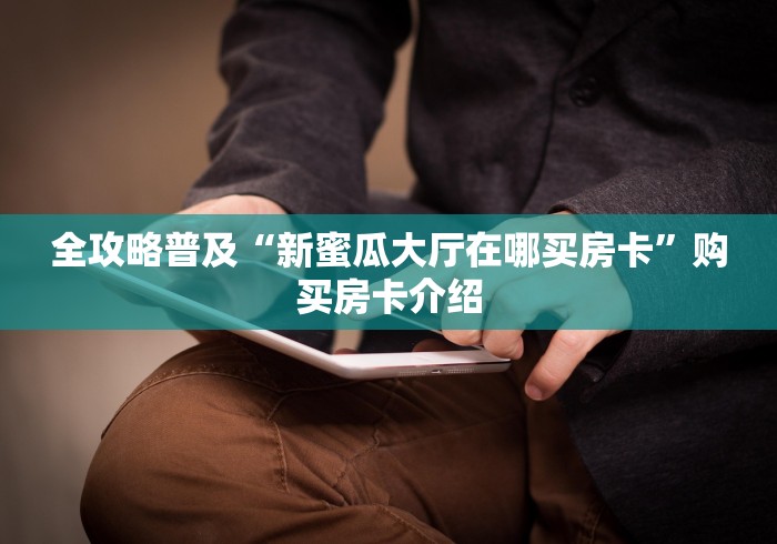 全攻略普及“新蜜瓜大厅在哪买房卡”购买房卡介绍