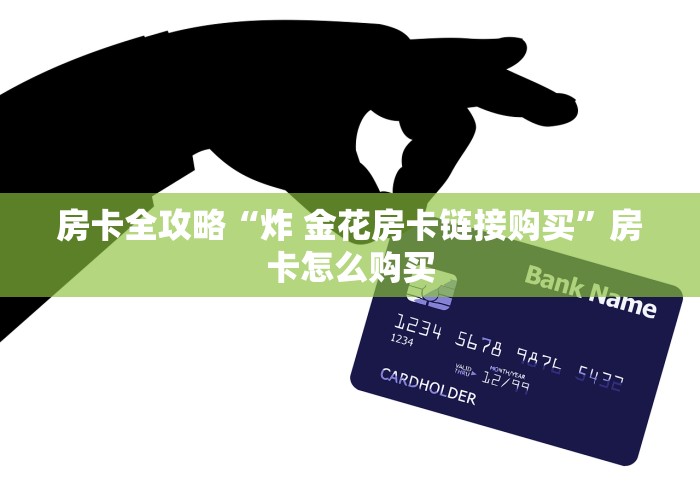 房卡全攻略“炸 金花房卡链接购买”房卡怎么购买