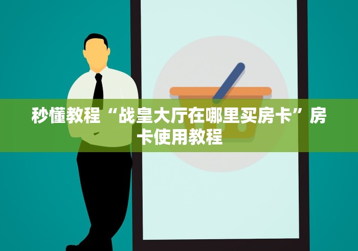 秒懂教程“战皇大厅在哪里买房卡”房卡使用教程 秒懂教程“战皇大厅在哪里买房卡”房卡使用教程