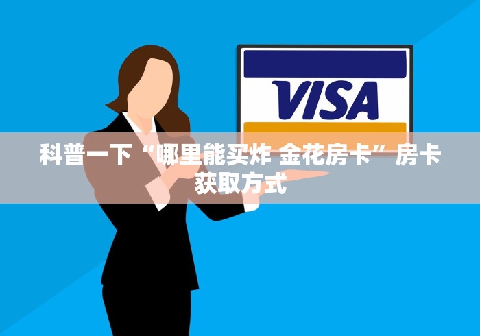 科普一下“哪里能买炸 金花房卡”房卡获取方式 科普一下“哪里能买炸 金花房卡”房卡获取方式