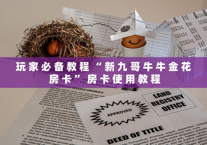 玩 家 必 备 教 程 “ 新 九 哥 牛 牛 金 花 房 卡 ” 房 卡 使 用 教 程 玩 家 必 备 教 程 “ 新 九 哥 牛 牛 金 花 房 卡 ” 房 卡 使 用 教 程
