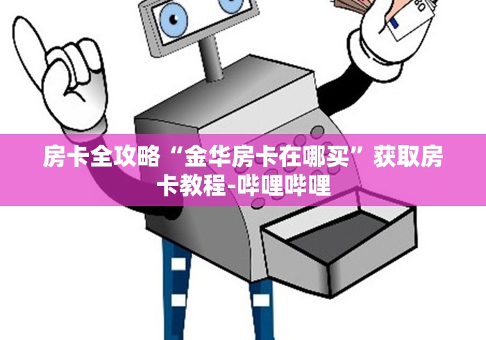 房卡全攻略“金华房卡在哪买”获取房卡教程-哔哩哔哩