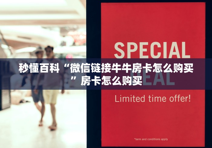 秒懂百科“微信链接牛牛房卡怎么购买”房卡怎么购买
