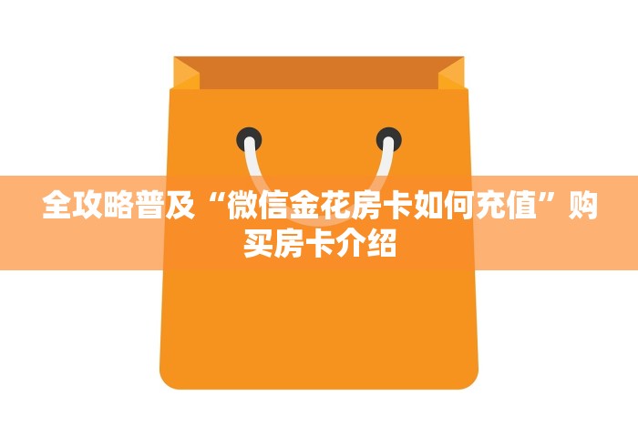 全攻略普及“微信金花房卡如何充值”购买房卡介绍 全攻略普及“微信金花房卡如何充值”购买房卡介绍
