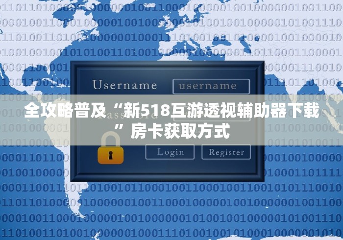 全攻略普及“新518互游透视辅助器下载”房卡获取方式