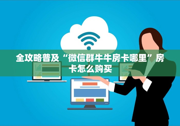 全攻略普及“微信群牛牛房卡哪里”房卡怎么购买