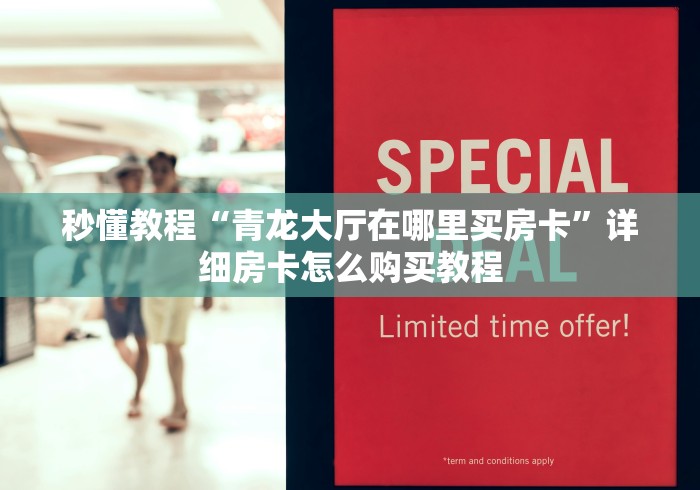 秒懂教程“青龙大厅在哪里买房卡”详细房卡怎么购买教程