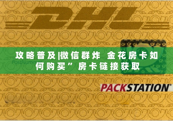 攻 略 普 及 |微 信 群 炸   金 花 房 卡 如 何 购 买 ” 房 卡 链 接 获 取	
