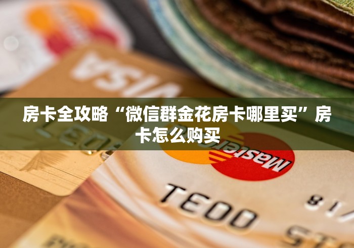 房卡全攻略“微信群金花房卡哪里买”房卡怎么购买