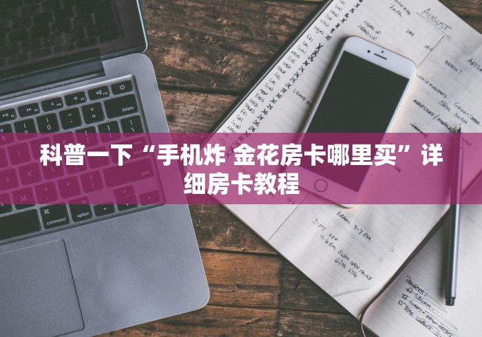 科普一下“手机炸 金花房卡哪里买”详细房卡教程 科普一下“手机炸 金花房卡哪里买”详细房卡教程