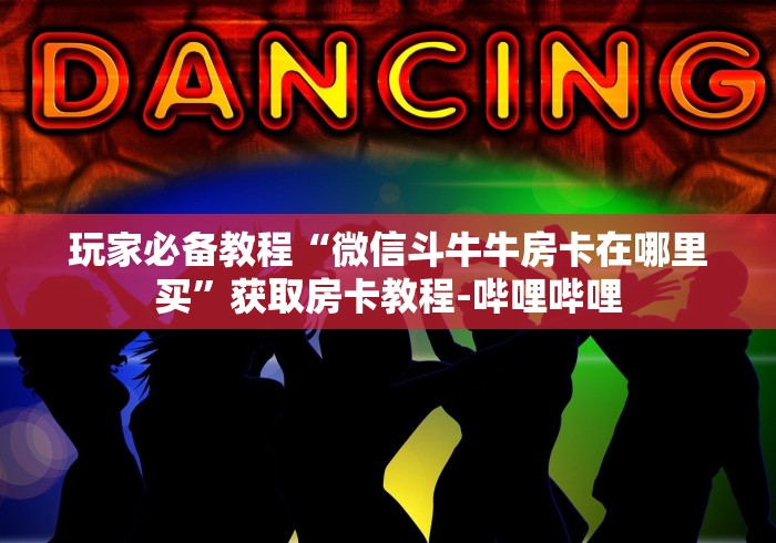 玩家必备教程“微信斗牛牛房卡在哪里买”获取房卡教程-哔哩哔哩 玩家必备教程“微信斗牛牛房卡在哪里买”获取房卡教程-哔哩哔哩