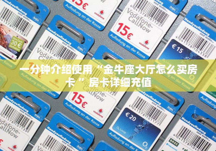 一分钟介绍使用“金牛座大厅怎么买房卡 ”房卡详细充值 一分钟介绍使用“金牛座大厅怎么买房卡 ”房卡详细充值