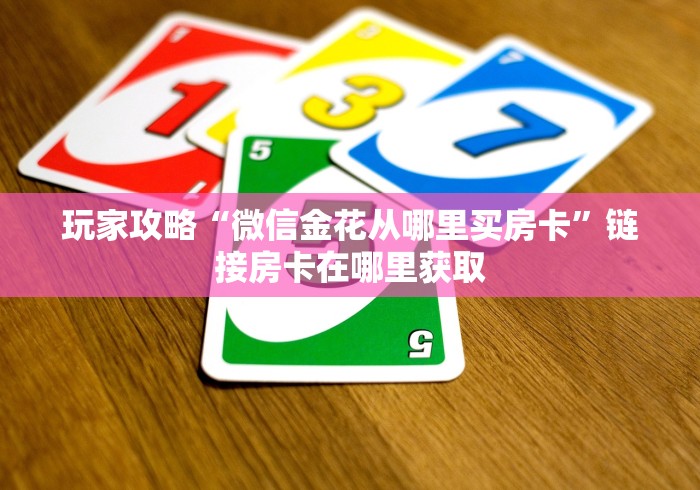 玩家攻略“微信金花从哪里买房卡”链接房卡在哪里获取