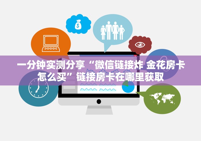 一分钟实测分享“微信链接炸 金花房卡怎么买”链接房卡在哪里获取 一分钟实测分享“微信链接炸 金花房卡怎么买”链接房卡在哪里获取