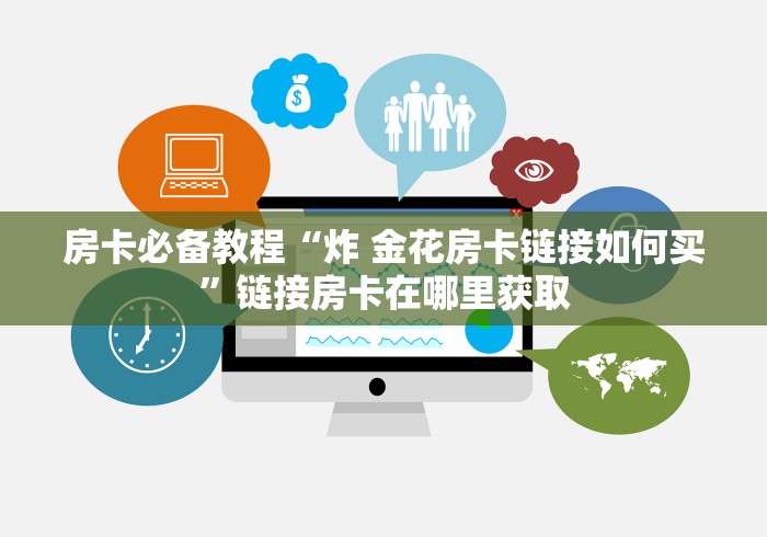 房卡必备教程“炸 金花房卡链接如何买”链接房卡在哪里获取 房卡必备教程“炸 金花房卡链接如何买”链接房卡在哪里获取