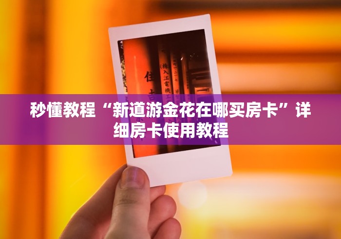 秒懂教程“新道游金花在哪买房卡”详细房卡使用教程