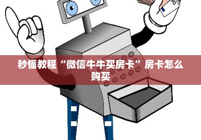 秒懂教程“微信牛牛买房卡”房卡怎么购买 秒懂教程“微信牛牛买房卡”房卡怎么购买