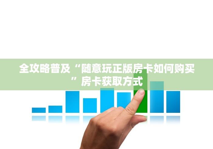 全攻略普及“随意玩正版房卡如何购买”房卡获取方式