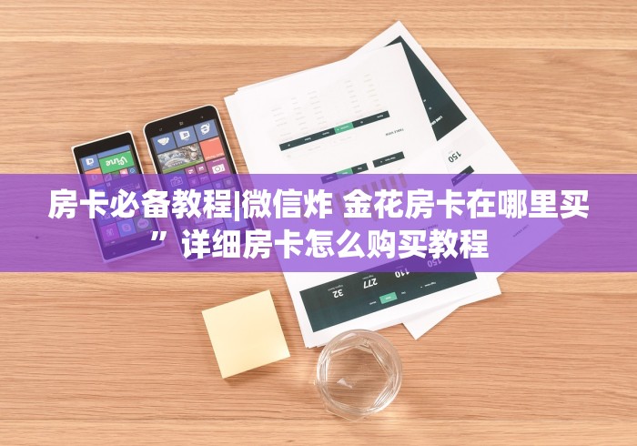 房卡必备教程|微信炸 金花房卡在哪里买”详细房卡怎么购买教程