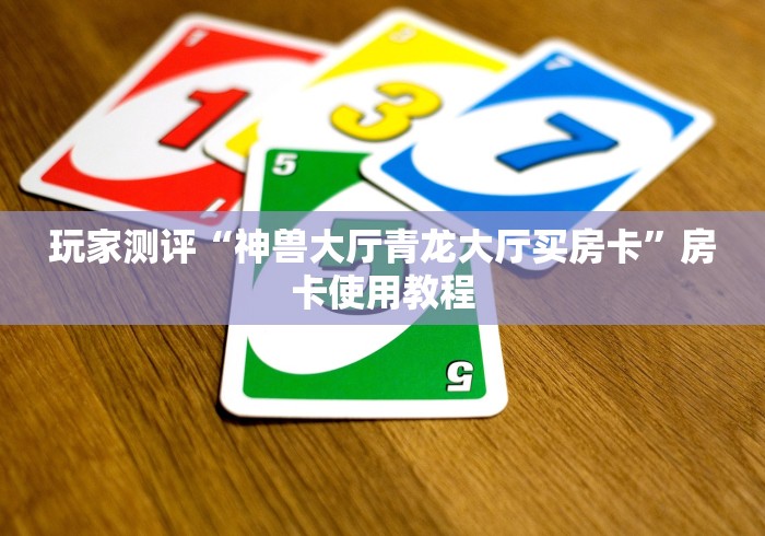 玩家测评“神兽大厅青龙大厅买房卡”房卡使用教程