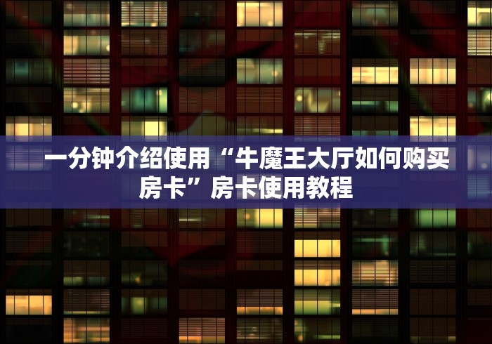 一分钟介绍使用“牛魔王大厅如何购买房卡”房卡使用教程