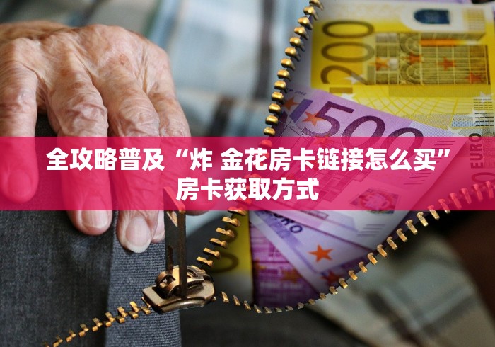 全攻略普及“炸 金花房卡链接怎么买”房卡获取方式