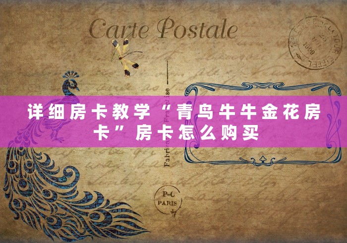 详 细 房 卡 教 学 “ 青 鸟 牛 牛 金 花 房 卡 ” 房 卡 怎 么 购 买	