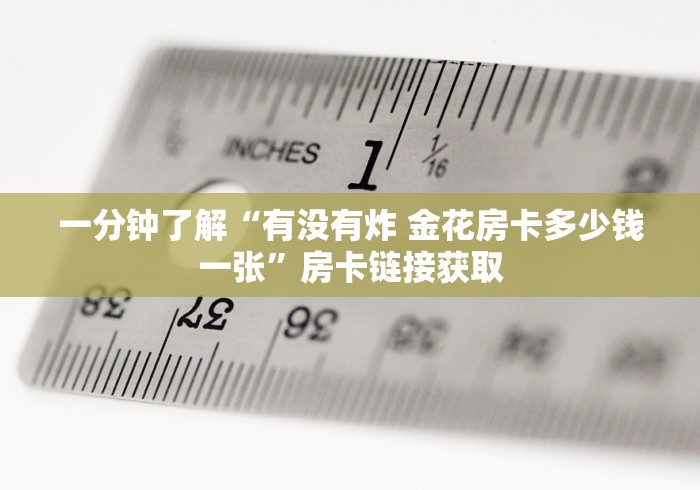 一分钟了解“有没有炸 金花房卡多少钱一张”房卡链接获取