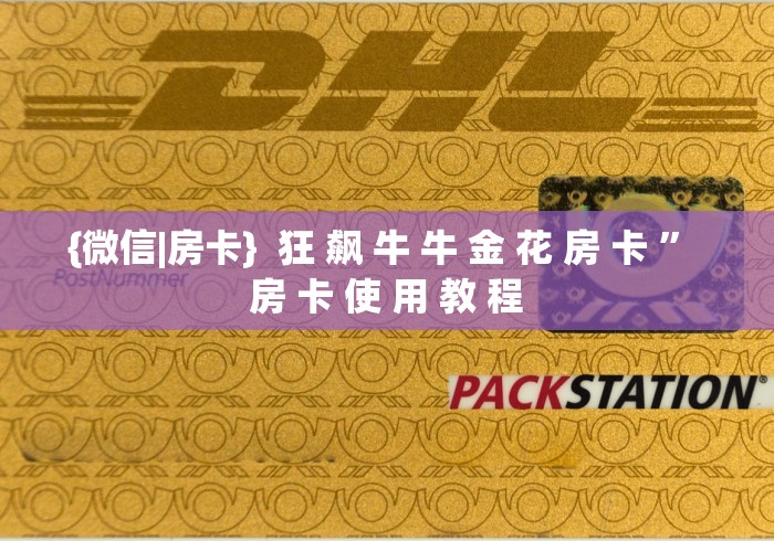 {微信|房卡}  狂 飙 牛 牛 金 花 房 卡 ” 房 卡 使 用 教 程	