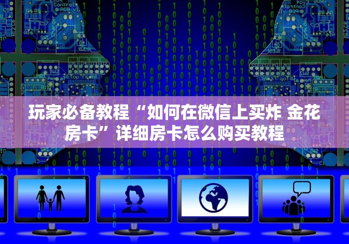 玩家必备教程“如何在微信上买炸 金花房卡”详细房卡怎么购买教程