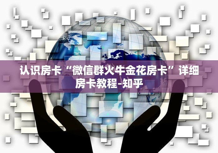 认识房卡“微信群火牛金花房卡”详细房卡教程-知乎