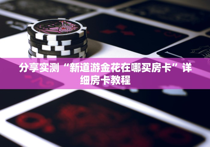 分享实测“新道游金花在哪买房卡”详细房卡教程
