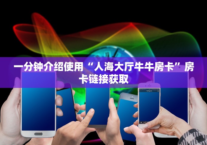 一分钟介绍使用“人海大厅牛牛房卡”房卡链接获取