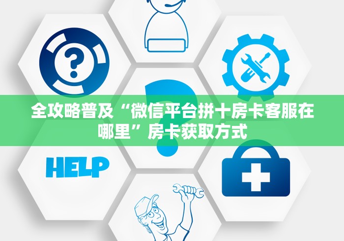 全攻略普及“微信平台拼十房卡客服在哪里”房卡获取方式