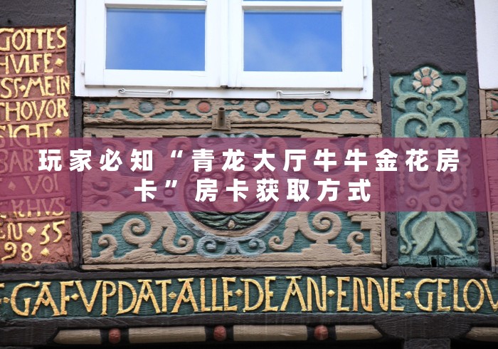 玩 家 必 知 “ 青 龙 大 厅 牛 牛 金 花 房 卡 ” 房 卡 获 取 方 式	