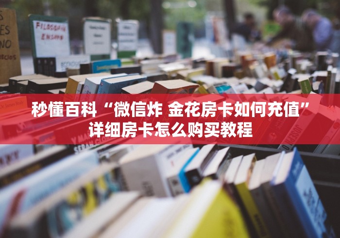 秒懂百科“微信炸 金花房卡如何充值”详细房卡怎么购买教程